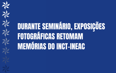 Durante seminário, exposições fotográficas retomam memórias do INCT-InEAC